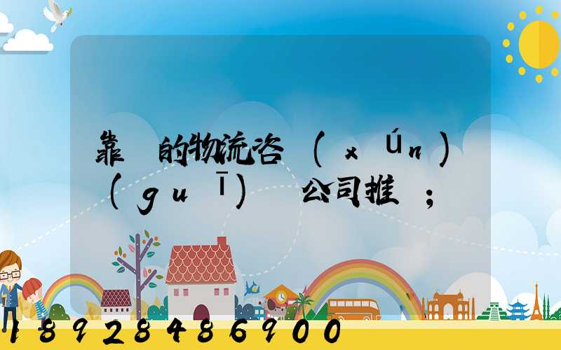 靠譜的物流咨詢(xún)規(guī)劃公司推薦