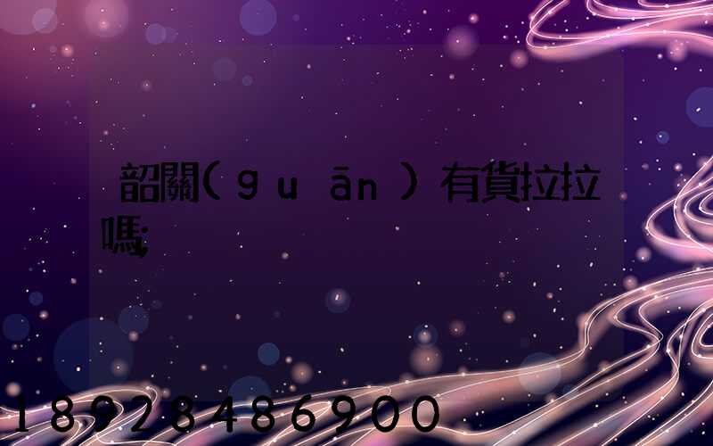 韶關(guān)有貨拉拉嗎