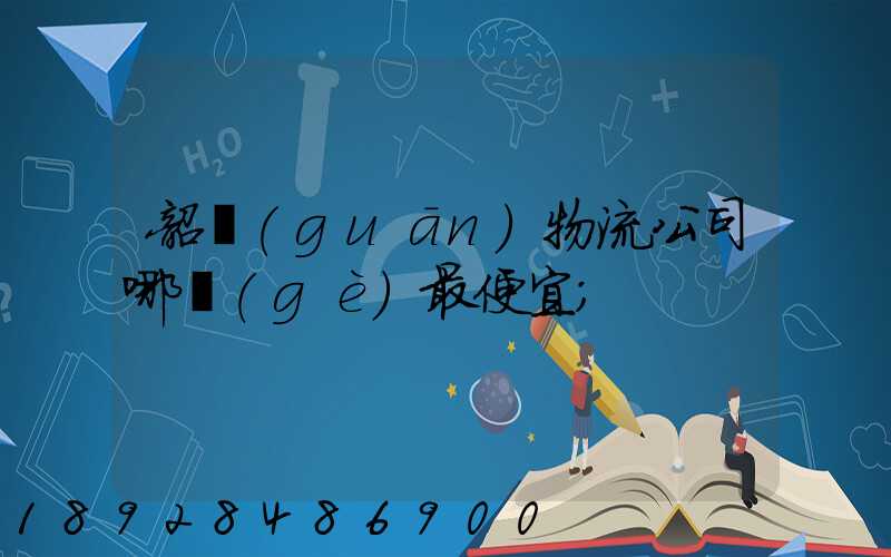韶關(guān)物流公司哪個(gè)最便宜