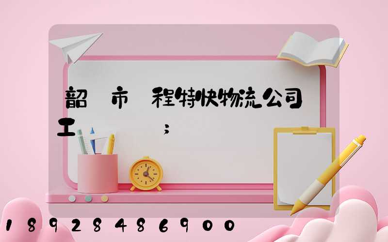 韶關市鴻程特快物流公司發工資準時嗎