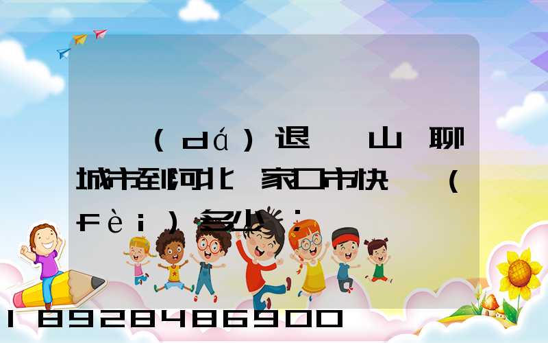 韻達(dá)退貨從山東聊城市到河北張家口市快遞費(fèi)多少錢