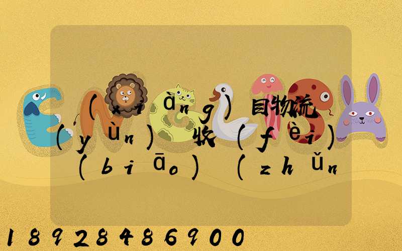 項(xiàng)目物流運(yùn)輸收費(fèi)標(biāo)準(zhǔn)
