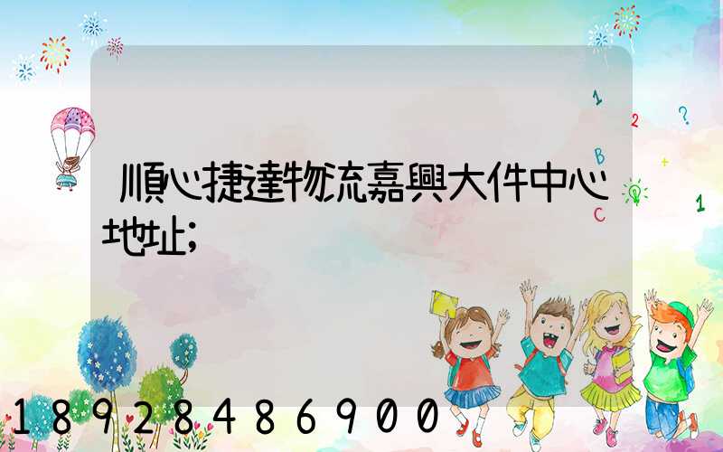 順心捷達物流嘉興大件中心地址