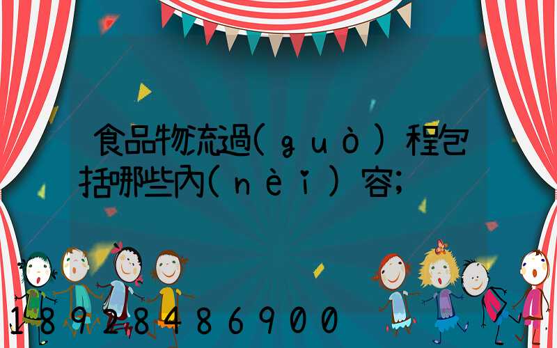 食品物流過(guò)程包括哪些內(nèi)容