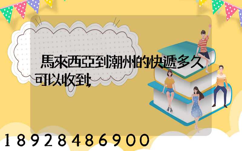 馬來西亞到潮州的快遞多久可以收到