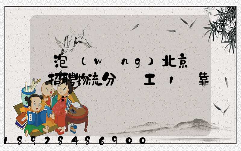 魚泡網(wǎng)北京順義招聘物流分揀員工資1萬靠譜嗎