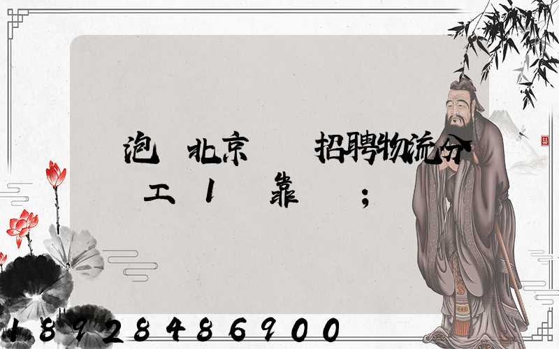 魚泡網北京順義招聘物流分揀員工資1萬靠譜嗎